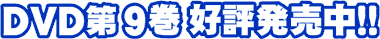 DVD第9巻好評発売中!!